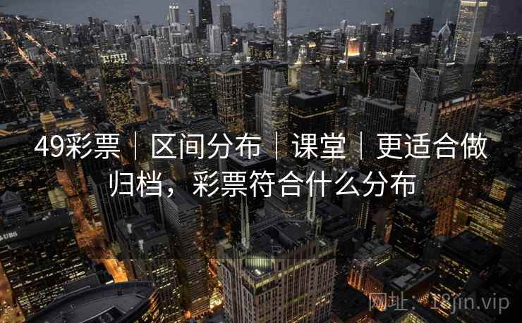 49彩票｜区间分布｜课堂｜更适合做归档，彩票符合什么分布