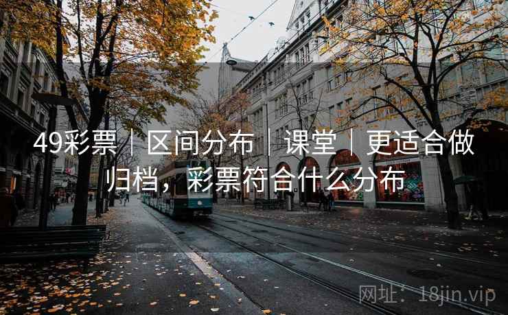 49彩票｜区间分布｜课堂｜更适合做归档，彩票符合什么分布