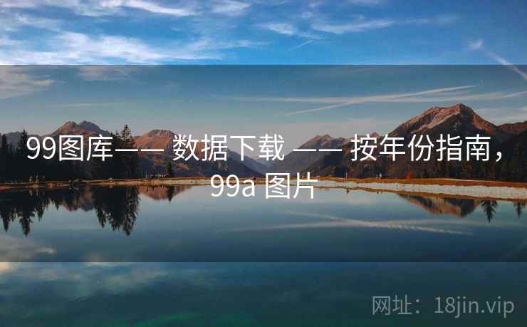 99图库—— 数据下载 —— 按年份指南，99a 图片