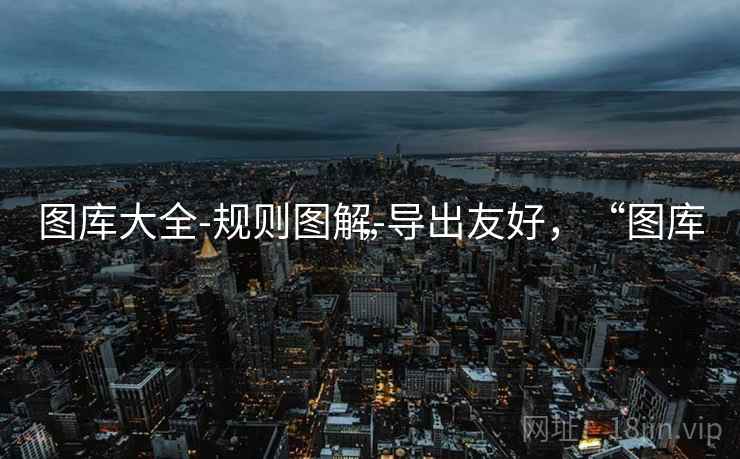 图库大全-规则图解-导出友好,“图库” 图库大全-规则图解-导出友好,“图库”