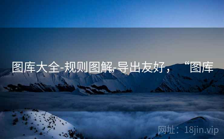 图库大全-规则图解-导出友好，“图库”
