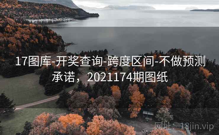 17图库-开奖查询-跨度区间-不做预测承诺,2021174期图纸 17图库-开奖查询-跨度区间-不做预测承诺,2021174期图纸