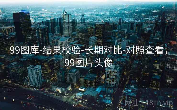 99图库-结果校验-长期对比-对照查看,99图片头像 99图库-结果校验-长期对比-对照查看,99图片头像
