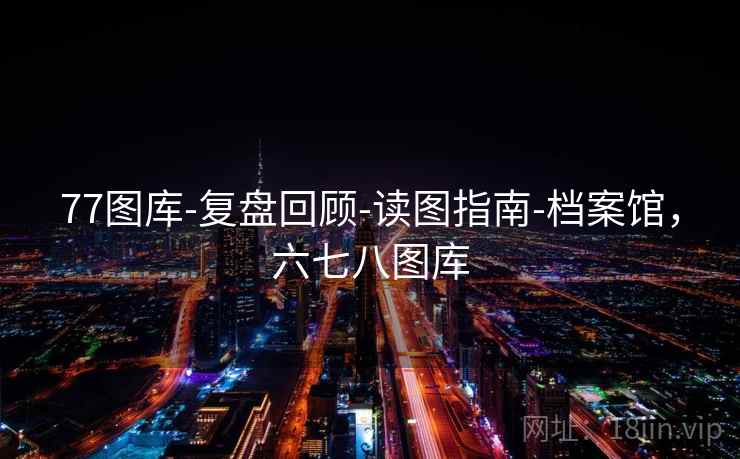 77图库-复盘回顾-读图指南-档案馆，六七八图库