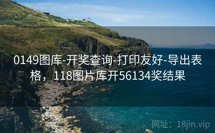 0149图库-开奖查询-打印友好-导出表格,118图片库开56134奖结果 0149图库-开奖查询-打印友好-导出表格,118图片库开56134奖结果