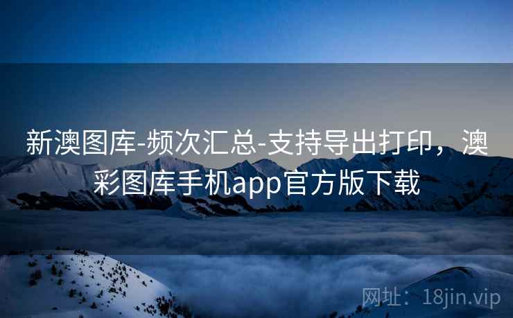 新澳图库-频次汇总-支持导出打印,澳彩图库手机app官方版下载 新澳图库-频次汇总-支持导出打印,澳彩图库手机app官方版下载