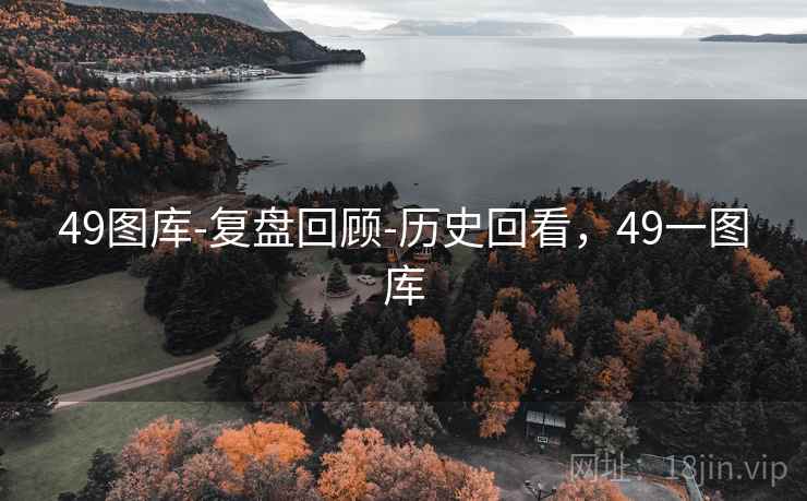 49图库-复盘回顾-历史回看,49一图库 49图库-复盘回顾-历史回看,49一图库