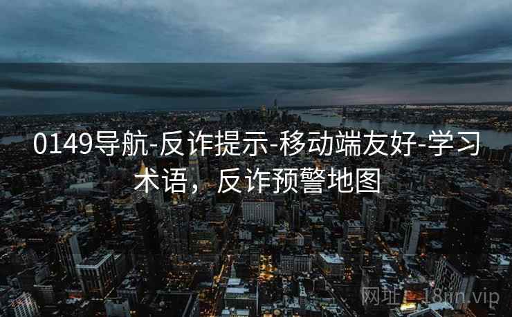 0149导航-反诈提示-移动端友好-学习术语，反诈预警地图