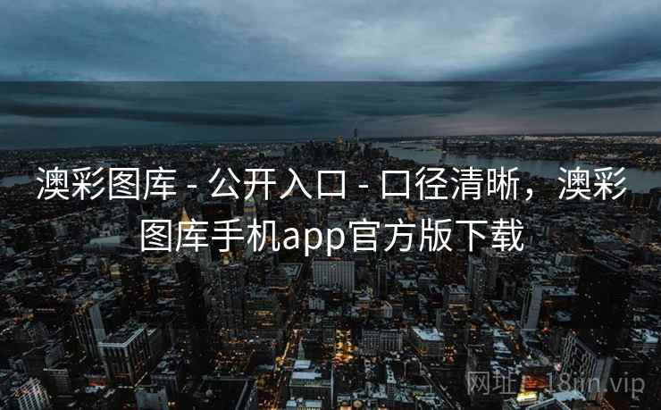 澳彩图库 - 公开入口 - 口径清晰，澳彩图库手机app官方版下载