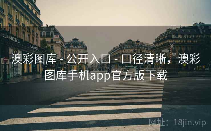 澳彩图库 - 公开入口 - 口径清晰，澳彩图库手机app官方版下载