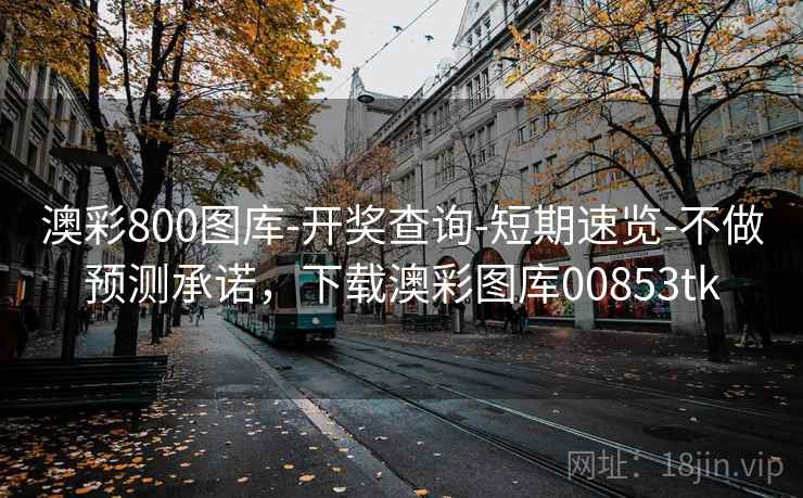 澳彩800图库-开奖查询-短期速览-不做预测承诺，下载澳彩图库00853tk