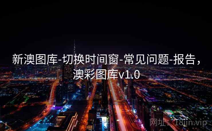 新澳图库-切换时间窗-常见问题-报告，澳彩图库v1.0