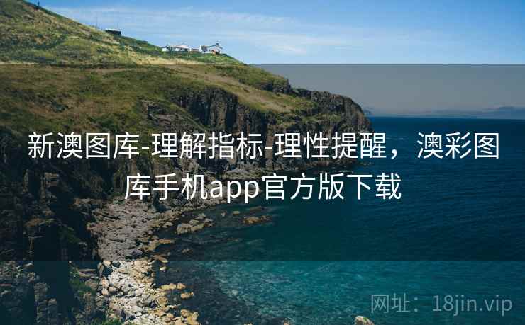 新澳图库-理解指标-理性提醒，澳彩图库手机app官方版下载