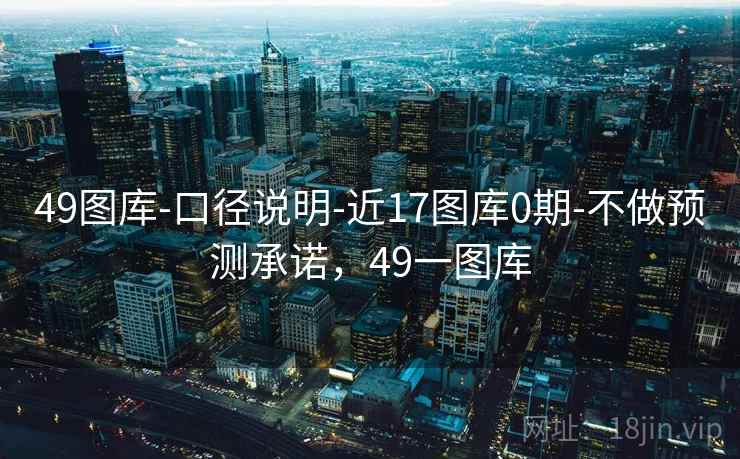 49图库-口径说明-近17图库0期-不做预测承诺，49一图库
