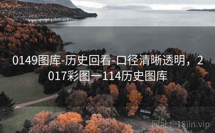 0149图库-历史回看-口径清晰透明，2017彩图一114历史图库