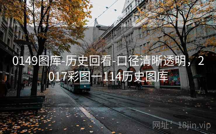 0149图库-历史回看-口径清晰透明，2017彩图一114历史图库