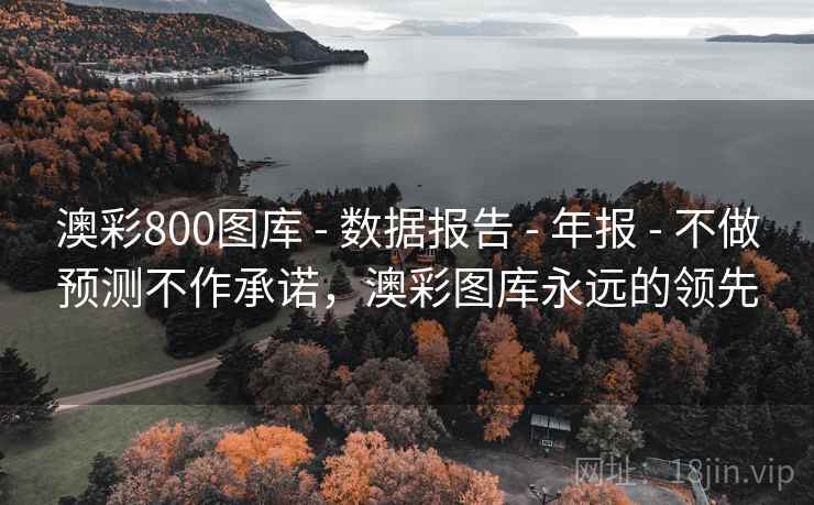 澳彩800图库 - 数据报告 - 年报 - 不做预测不作承诺,澳彩图库永远的领先 澳彩800图库 - 数据报告 - 年报 - 不做预测不作承诺,澳彩图库永远的领先